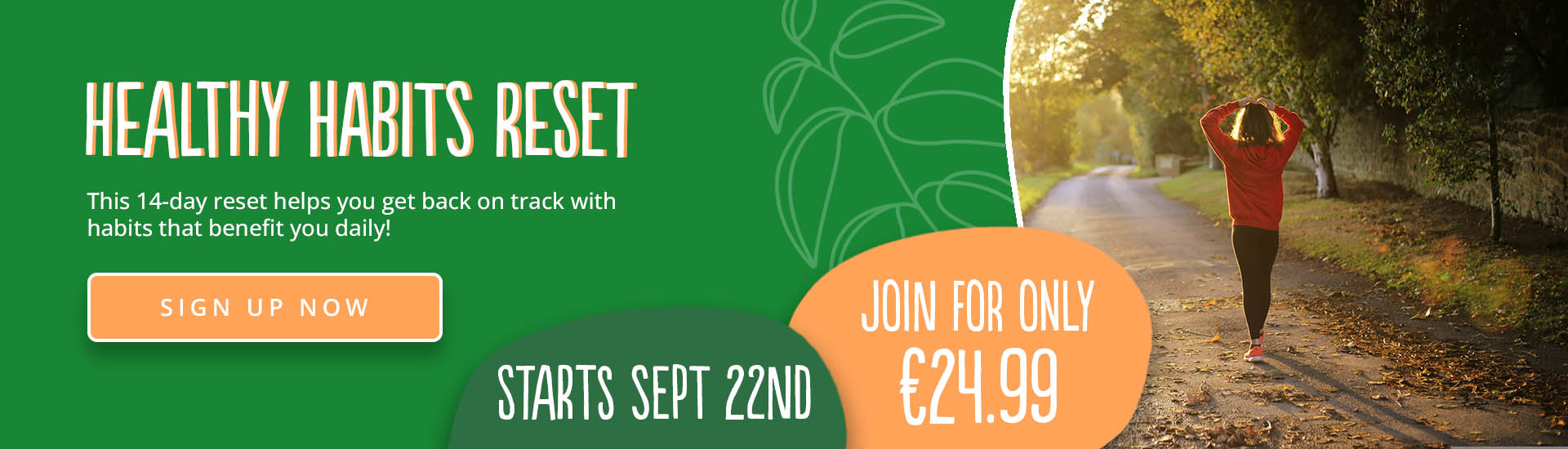 This 14-day reset helps you get back on track with habits that benefit you daily! healthy habits reset, starts september 22nd 2026, join now for only €24.99 - click to join